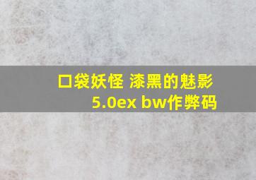 口袋妖怪 漆黑的魅影5.0ex bw作弊码